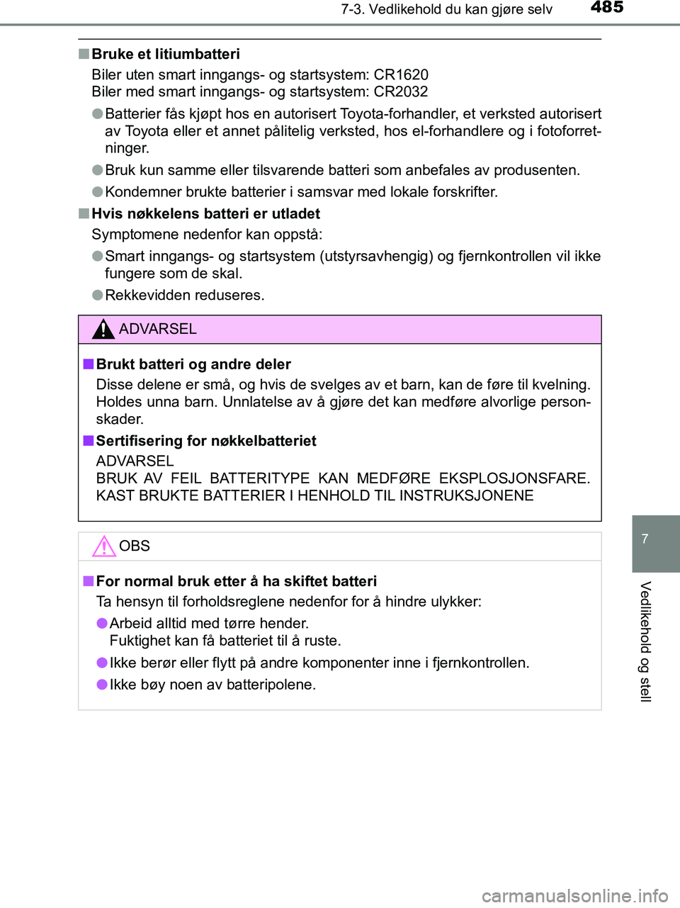 TOYOTA HILUX 2019  Instruksjoner for bruk (in Norwegian) 4857-3. Vedlikehold du kan gjøre selv
HILUX_OM_OM0K375NO_(EE)
7
Vedlikehold og stell
nBruke et litiumbatteri
Biler uten smart inngangs- og startsystem: CR1620
Biler med smart inngangs- og startsystem
