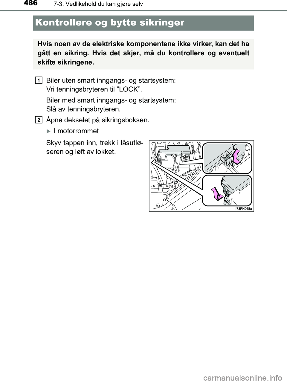 TOYOTA HILUX 2019  Instruksjoner for bruk (in Norwegian) 4867-3. Vedlikehold du kan gjøre selv
HILUX_OM_OM0K375NO_(EE)
Kontrollere og bytte sikringer
Biler uten smart inngangs- og startsystem: 
Vri tenningsbryteren til ”LOCK”.
Biler med smart inngangs-