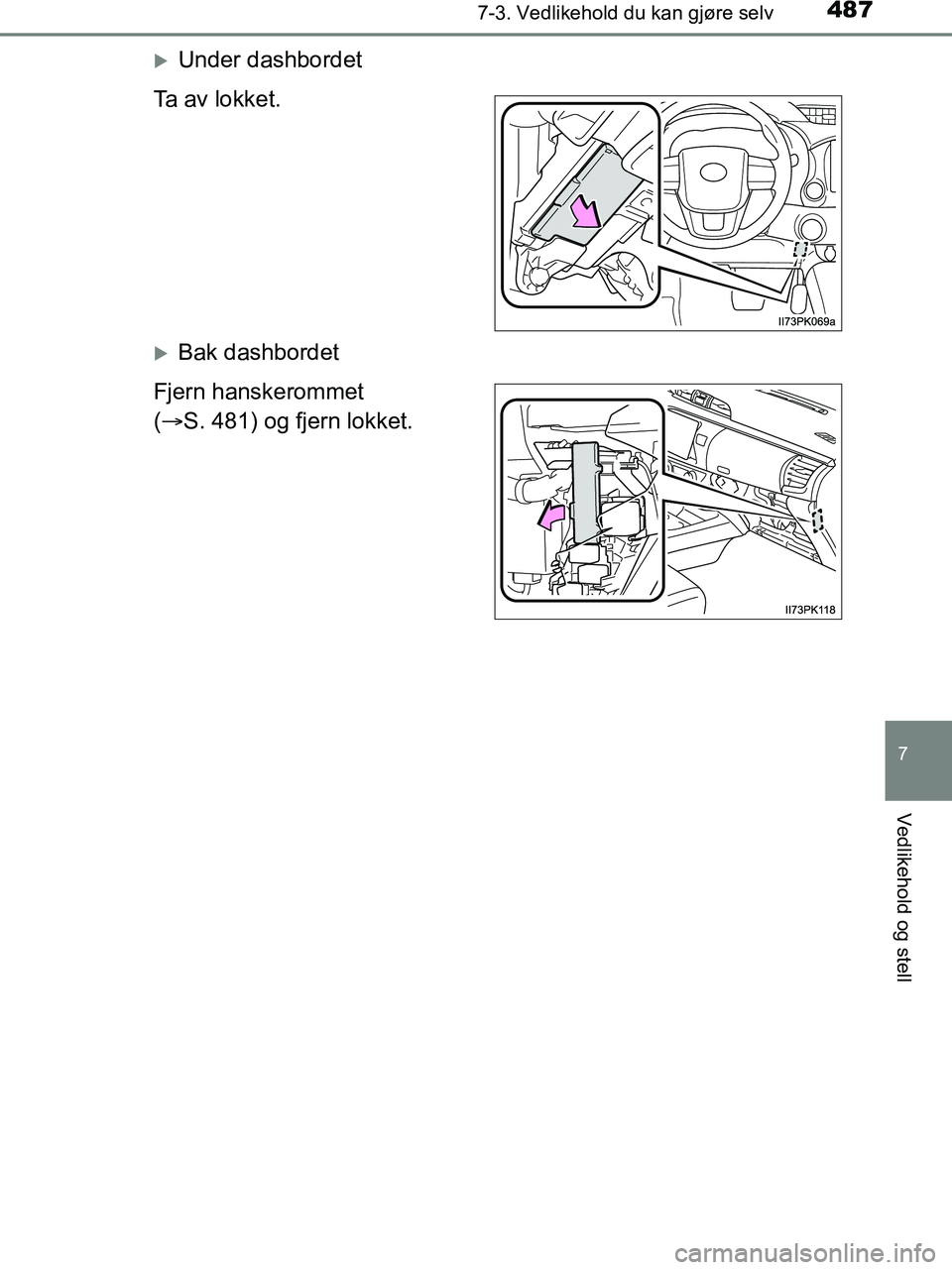 TOYOTA HILUX 2019  Instruksjoner for bruk (in Norwegian) 4877-3. Vedlikehold du kan gjøre selv
HILUX_OM_OM0K375NO_(EE)
7
Vedlikehold og stell
Under dashbordet
Ta av lokket.
Bak dashbordet
Fjern hanskerommet
(  S. 481) og fjern lokket.
OM0K375NO.bo