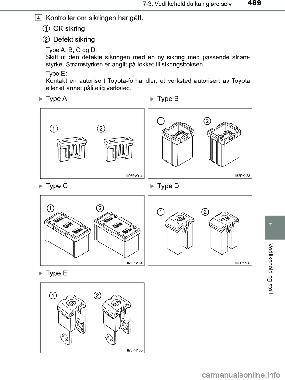 TOYOTA HILUX 2019  Instruksjoner for bruk (in Norwegian) 4897-3. Vedlikehold du kan gjøre selv
HILUX_OM_OM0K375NO_(EE)
7
Vedlikehold og stell
Kontroller om sikringen har gått.OK sikring
Defekt sikring
Type A, B, C og D:
Skift ut den defekte sikringen med 