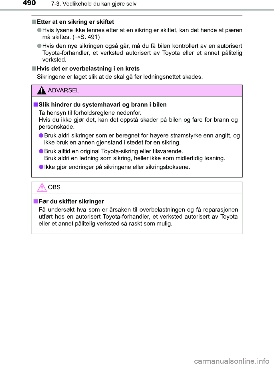 TOYOTA HILUX 2019  Instruksjoner for bruk (in Norwegian) 4907-3. Vedlikehold du kan gjøre selv
HILUX_OM_OM0K375NO_(EE)
nEtter at en sikring er skiftet
lHvis lysene ikke tennes etter at en sikring er skiftet, kan det hende at pæren
må skiftes. ( S. 491