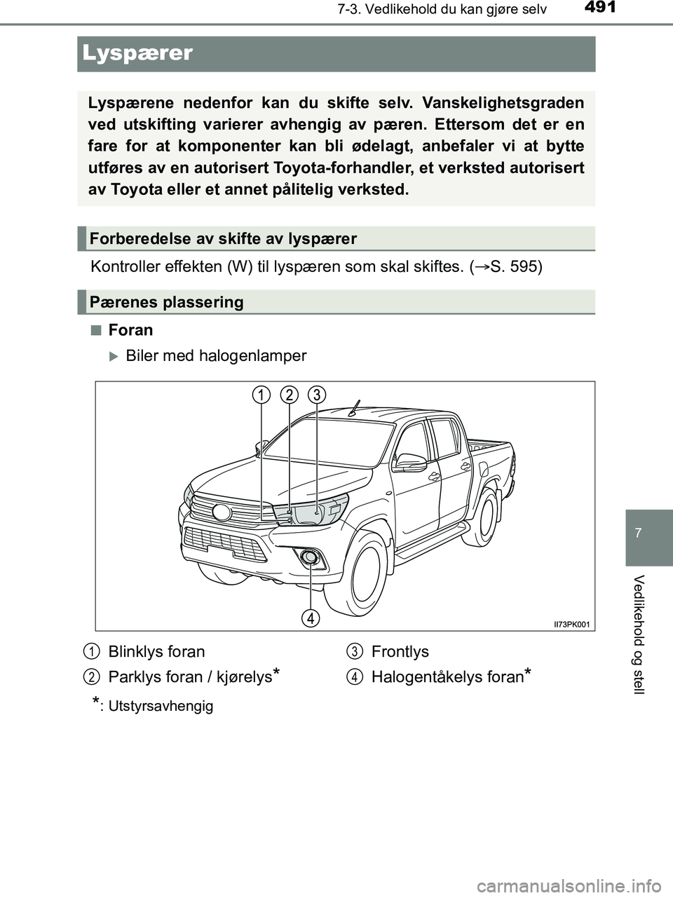 TOYOTA HILUX 2019  Instruksjoner for bruk (in Norwegian) 4917-3. Vedlikehold du kan gjøre selv
HILUX_OM_OM0K375NO_(EE)
7
Vedlikehold og stell
Lyspærer
Kontroller effekten (W) til lyspæren som skal skiftes. ( S. 595)
nForan
Biler med halogenlamper
*
