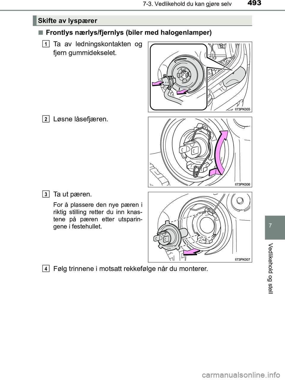 TOYOTA HILUX 2019  Instruksjoner for bruk (in Norwegian) 4937-3. Vedlikehold du kan gjøre selv
HILUX_OM_OM0K375NO_(EE)
7
Vedlikehold og stell
nFrontlys nærlys/fjernlys (biler med halogenlamper)Ta av ledningskontakten og
fjern gummidekselet.
Løsne låsefj