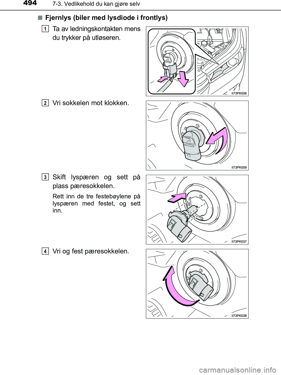 TOYOTA HILUX 2019  Instruksjoner for bruk (in Norwegian) 4947-3. Vedlikehold du kan gjøre selv
HILUX_OM_OM0K375NO_(EE)n
Fjernlys (biler med lysdiode i frontlys)
Ta av ledningskontakten mens
du trykker på utløseren.
Vri sokkelen mot klokken.
Skift lyspær