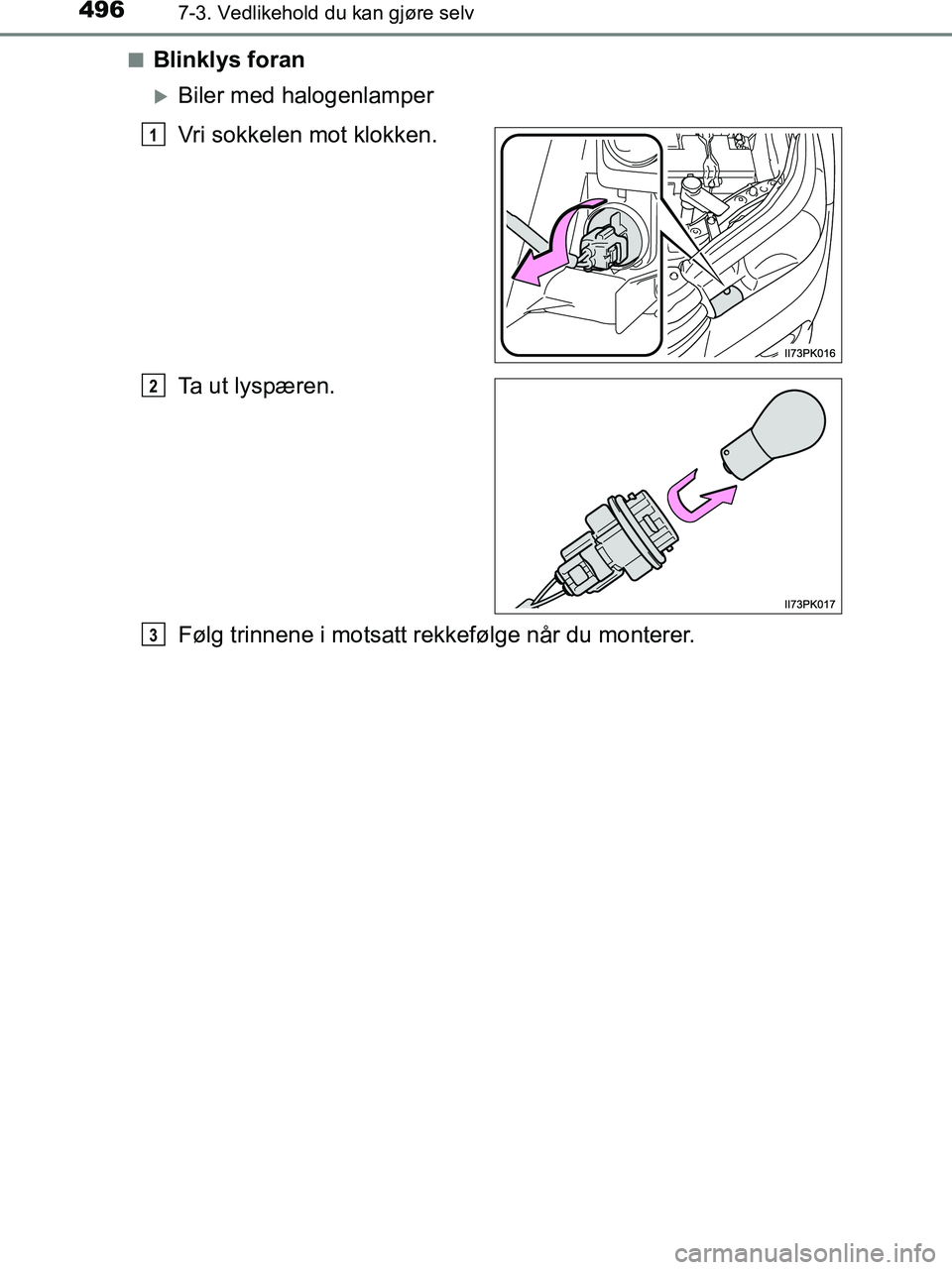TOYOTA HILUX 2019  Instruksjoner for bruk (in Norwegian) 4967-3. Vedlikehold du kan gjøre selv
HILUX_OM_OM0K375NO_(EE)n
Blinklys foran
Biler med halogenlamper
Vri sokkelen mot klokken.
Ta ut lyspæren.
Følg trinnene i motsatt rekkefølge når du monter