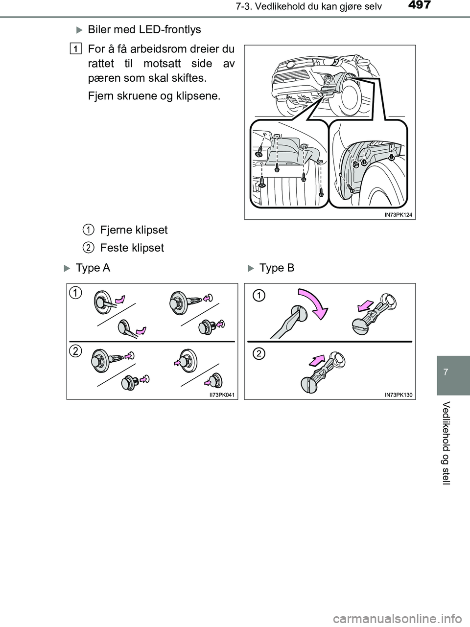 TOYOTA HILUX 2019  Instruksjoner for bruk (in Norwegian) 4977-3. Vedlikehold du kan gjøre selv
HILUX_OM_OM0K375NO_(EE)
7
Vedlikehold og stell
Biler med LED-frontlys
For å få arbeidsrom dreier du
rattet til motsatt side av
pæren som skal skiftes.
Fjer