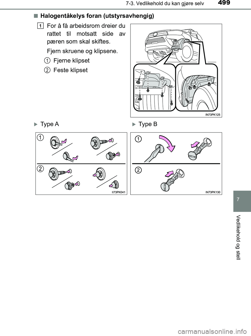 TOYOTA HILUX 2019  Instruksjoner for bruk (in Norwegian) 4997-3. Vedlikehold du kan gjøre selv
HILUX_OM_OM0K375NO_(EE)
7
Vedlikehold og stell
nHalogentåkelys foran (utstyrsavhengig)For å få arbeidsrom dreier du
rattet til motsatt side av
pæren som skal