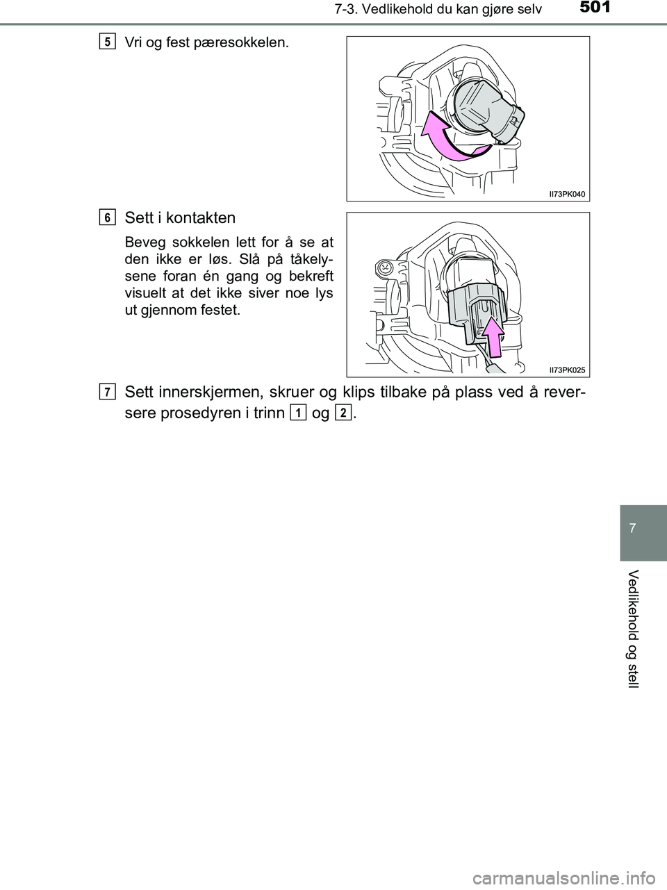 TOYOTA HILUX 2019  Instruksjoner for bruk (in Norwegian) 5017-3. Vedlikehold du kan gjøre selv
HILUX_OM_OM0K375NO_(EE)
7
Vedlikehold og stell
Vri og fest pæresokkelen.
Sett i kontakten
Beveg sokkelen lett for å se at
den ikke er løs. Slå på tåkely-
s