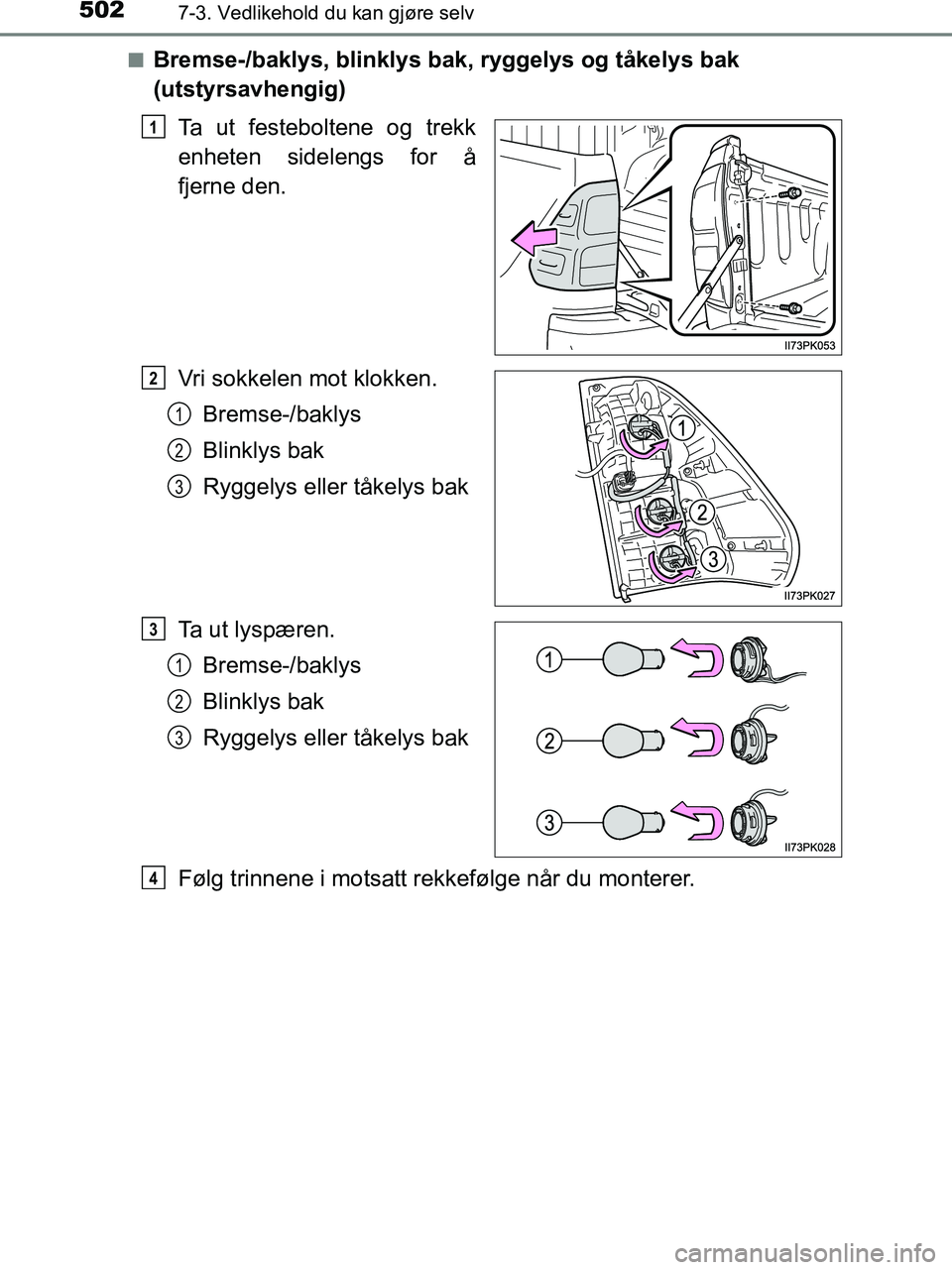 TOYOTA HILUX 2019  Instruksjoner for bruk (in Norwegian) 5027-3. Vedlikehold du kan gjøre selv
HILUX_OM_OM0K375NO_(EE)n
Bremse-/baklys, blinklys bak, ryggelys og tåkelys bak 
(utstyrsavhengig)
Ta ut festeboltene og trekk
enheten sidelengs for å
fjerne de