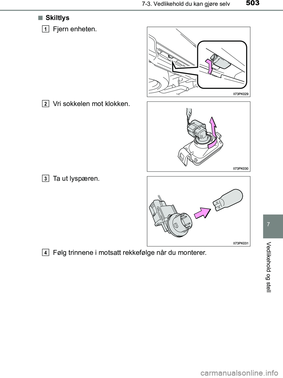 TOYOTA HILUX 2019  Instruksjoner for bruk (in Norwegian) 5037-3. Vedlikehold du kan gjøre selv
HILUX_OM_OM0K375NO_(EE)
7
Vedlikehold og stell
nSkiltlysFjern enheten.
Vri sokkelen mot klokken.
Ta ut lyspæren.
Følg trinnene i motsatt rekkefølge når du mo