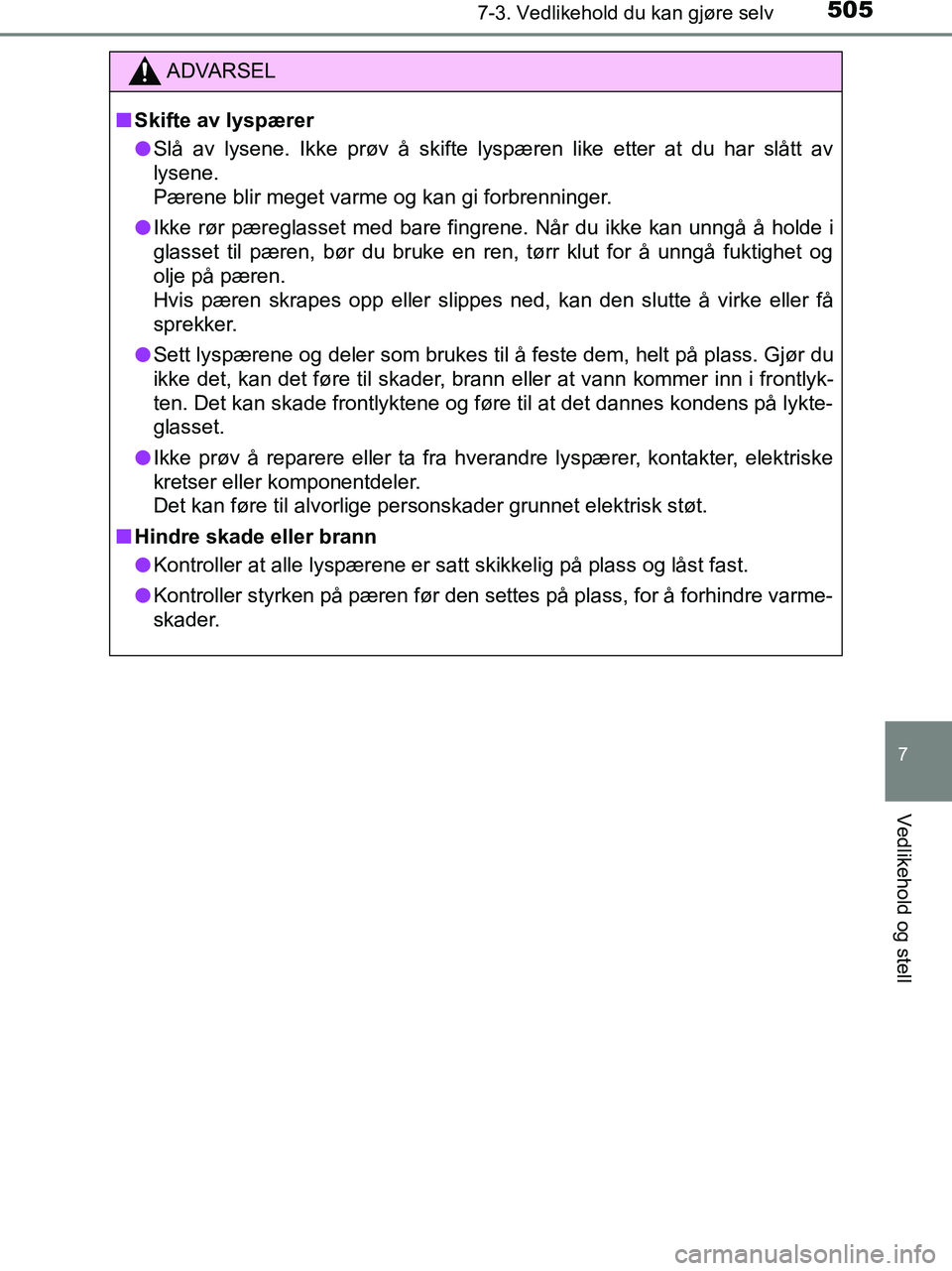 TOYOTA HILUX 2019  Instruksjoner for bruk (in Norwegian) 5057-3. Vedlikehold du kan gjøre selv
HILUX_OM_OM0K375NO_(EE)
7
Vedlikehold og stell
ADVARSEL
n Skifte av lyspærer
l Slå av lysene. Ikke prøv å skifte lyspæren like etter at du har slått av
lys