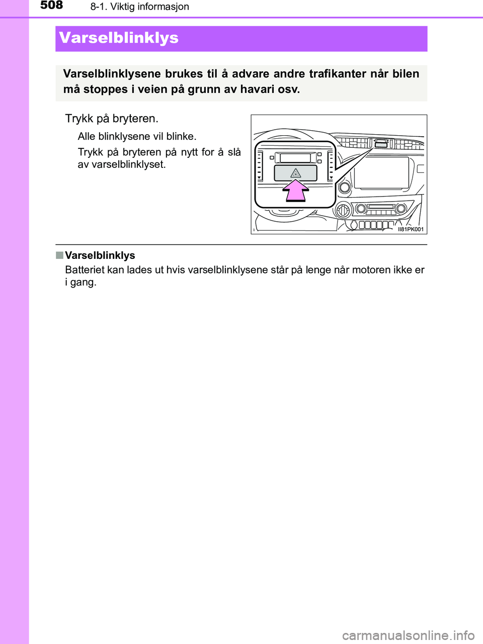 TOYOTA HILUX 2019  Instruksjoner for bruk (in Norwegian) 5088-1. Viktig informasjon
HILUX_OM_OM0K375NO_(EE)
Varselblinklys
Trykk på bryteren.
Alle blinklysene vil blinke.
Trykk på bryteren på nytt for å slå
av varselblinklyset.
nVarselblinklys
Batterie