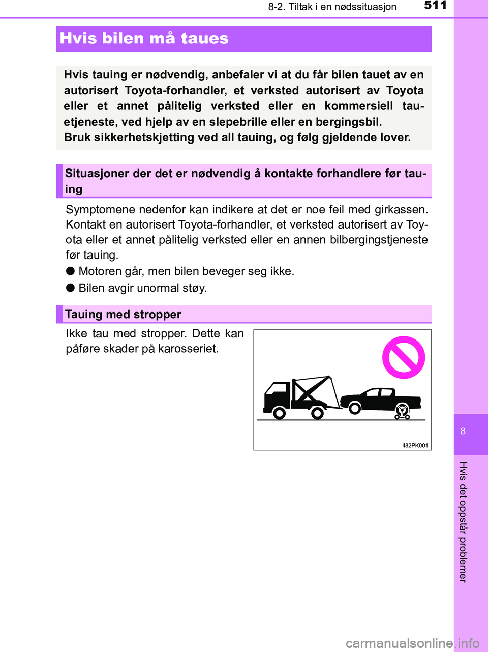 TOYOTA HILUX 2019  Instruksjoner for bruk (in Norwegian) 5118-2. Tiltak i en nødssituasjon
HILUX_OM_OM0K375NO_(EE)
8
Hvis det oppstår problemer
Hvis bilen må taues
Symptomene nedenfor kan indikere at det er noe feil med girkassen.
Kontakt en autorisert T