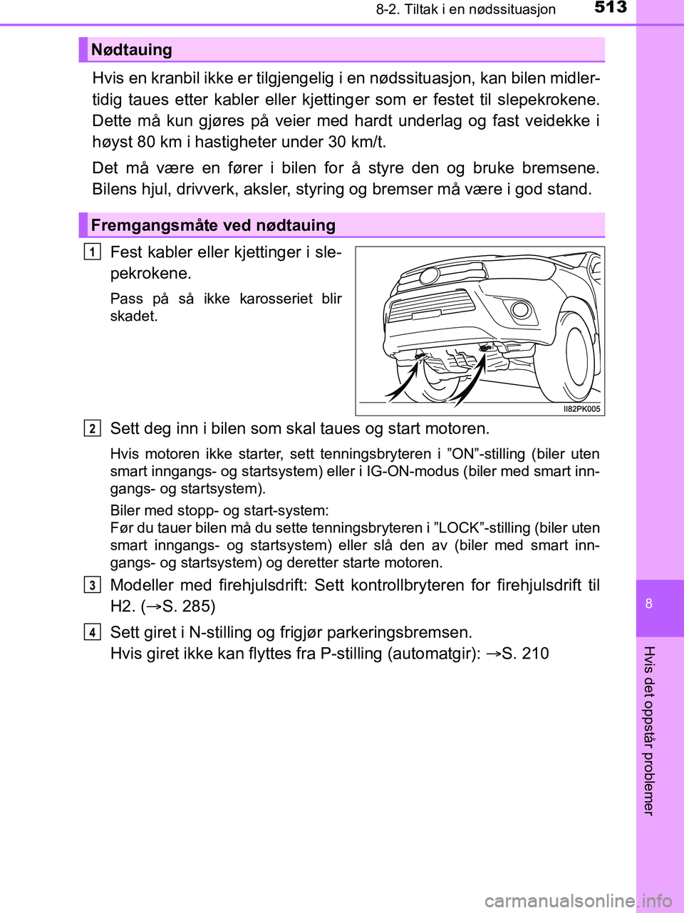 TOYOTA HILUX 2019  Instruksjoner for bruk (in Norwegian) 5138-2. Tiltak i en nødssituasjon
HILUX_OM_OM0K375NO_(EE)
8
Hvis det oppstår problemer
Hvis en kranbil ikke er tilgjengelig i en nødssituasjon, kan bilen midler-
tidig taues etter kabler eller kjet