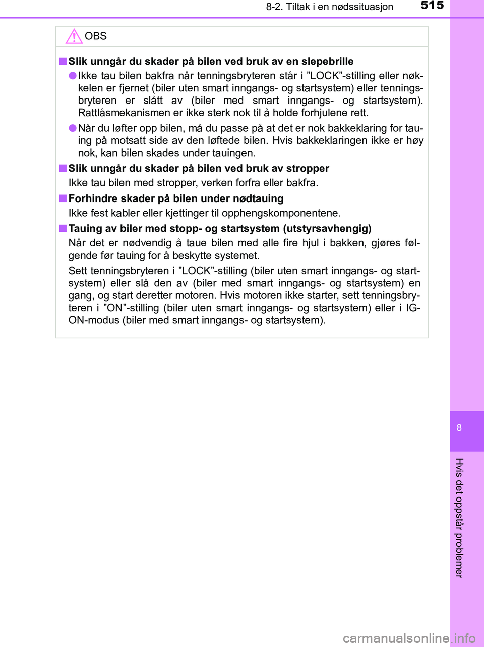 TOYOTA HILUX 2019  Instruksjoner for bruk (in Norwegian) 5158-2. Tiltak i en nødssituasjon
HILUX_OM_OM0K375NO_(EE)
8
Hvis det oppstår problemer
OBS
nSlik unngår du skader på bilen ved bruk av en slepebrille
l Ikke tau bilen bakfra når tenningsbryter en