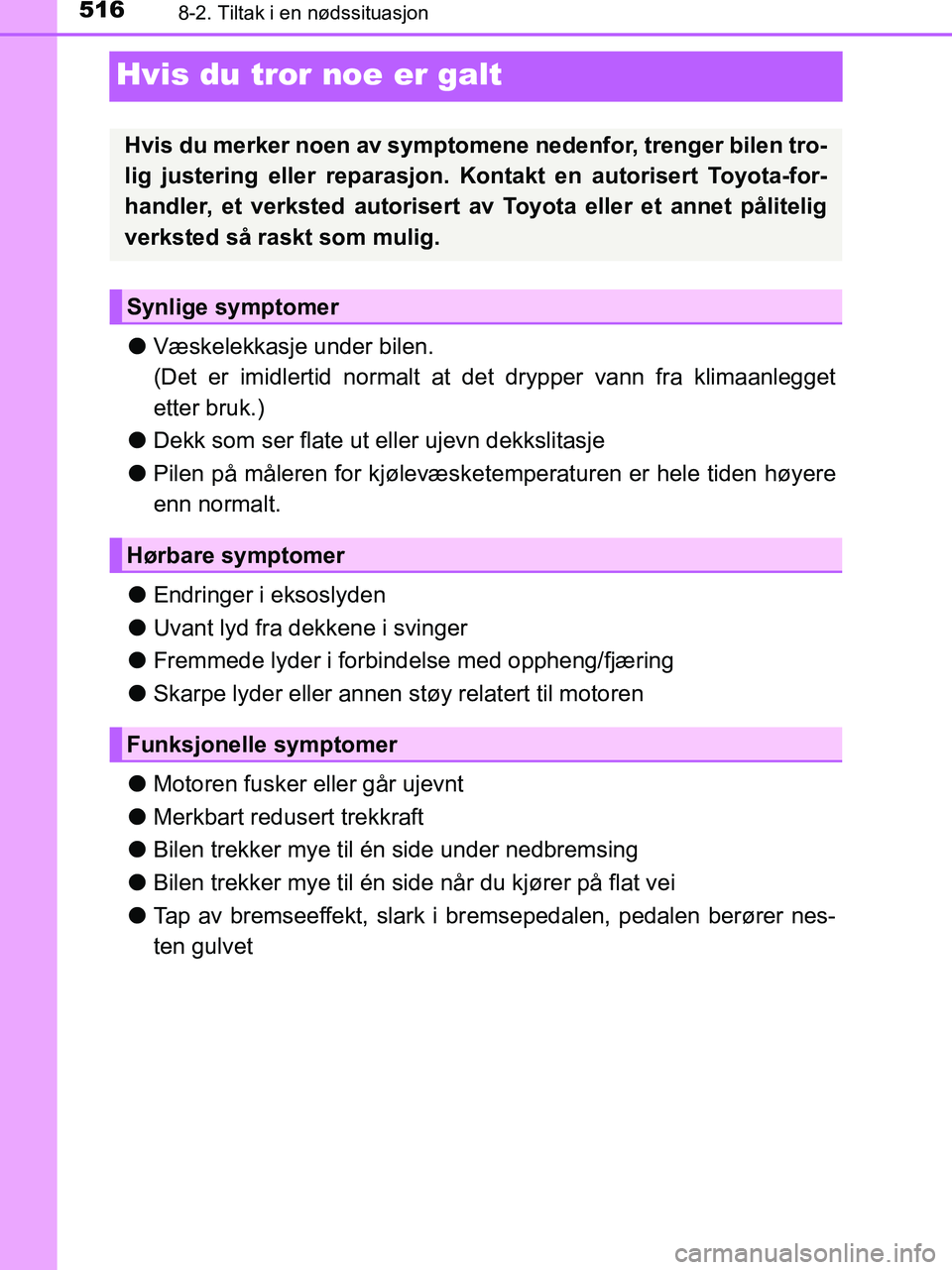 TOYOTA HILUX 2019  Instruksjoner for bruk (in Norwegian) 5168-2. Tiltak i en nødssituasjon
HILUX_OM_OM0K375NO_(EE)
Hvis du tror noe er galt
lVæskelekkasje under bilen.
(Det er imidlertid normalt at  det drypper vann fra klimaanlegget
etter bruk.)
l Dekk s