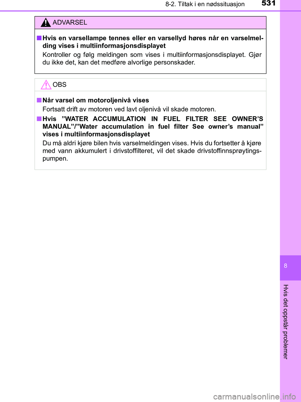 TOYOTA HILUX 2019  Instruksjoner for bruk (in Norwegian) 5318-2. Tiltak i en nødssituasjon
HILUX_OM_OM0K375NO_(EE)
8
Hvis det oppstår problemer
ADVARSEL
n Hvis en varsellampe tennes eller en  varsellyd høres når en varselmel-
ding vises i multiinformasj