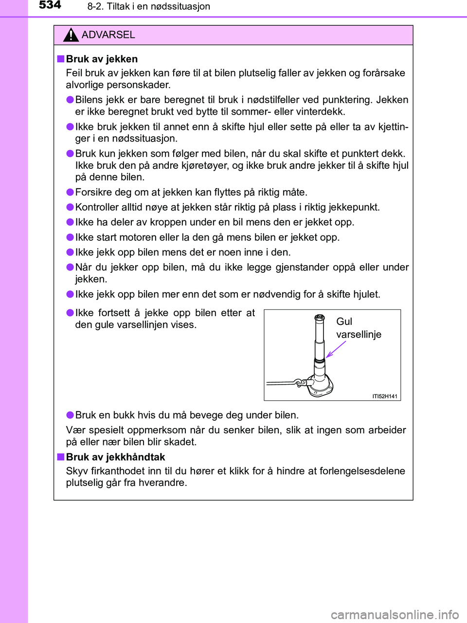 TOYOTA HILUX 2019  Instruksjoner for bruk (in Norwegian) 5348-2. Tiltak i en nødssituasjon
HILUX_OM_OM0K375NO_(EE)
ADVARSEL
n Bruk av jekken
Feil bruk av jekken kan føre til at bilen plutselig faller av jekken og forårsake
alvorlige personskader.
l Bilen