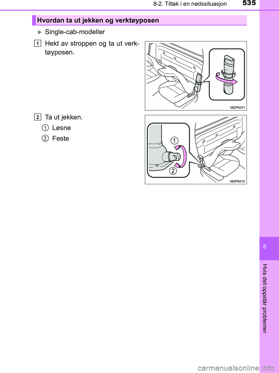 TOYOTA HILUX 2019  Instruksjoner for bruk (in Norwegian) 5358-2. Tiltak i en nødssituasjon
HILUX_OM_OM0K375NO_(EE)
8
Hvis det oppstår problemer
Single-cab-modeller
Hekt av stroppen og ta ut verk-
tøyposen.
Ta ut jekken.Løsne
Feste
Hvordan ta ut jekke