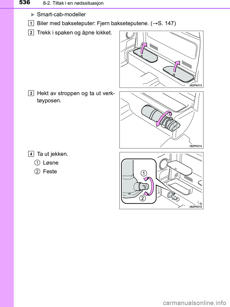 TOYOTA HILUX 2019  Instruksjoner for bruk (in Norwegian) 5368-2. Tiltak i en nødssituasjon
HILUX_OM_OM0K375NO_(EE)
Smart-cab-modeller
Biler med bakseteputer:
Fjern bakseteputene. (S. 147)
Trekk i spaken og åpne lokket.
Hekt av stroppen og ta ut v