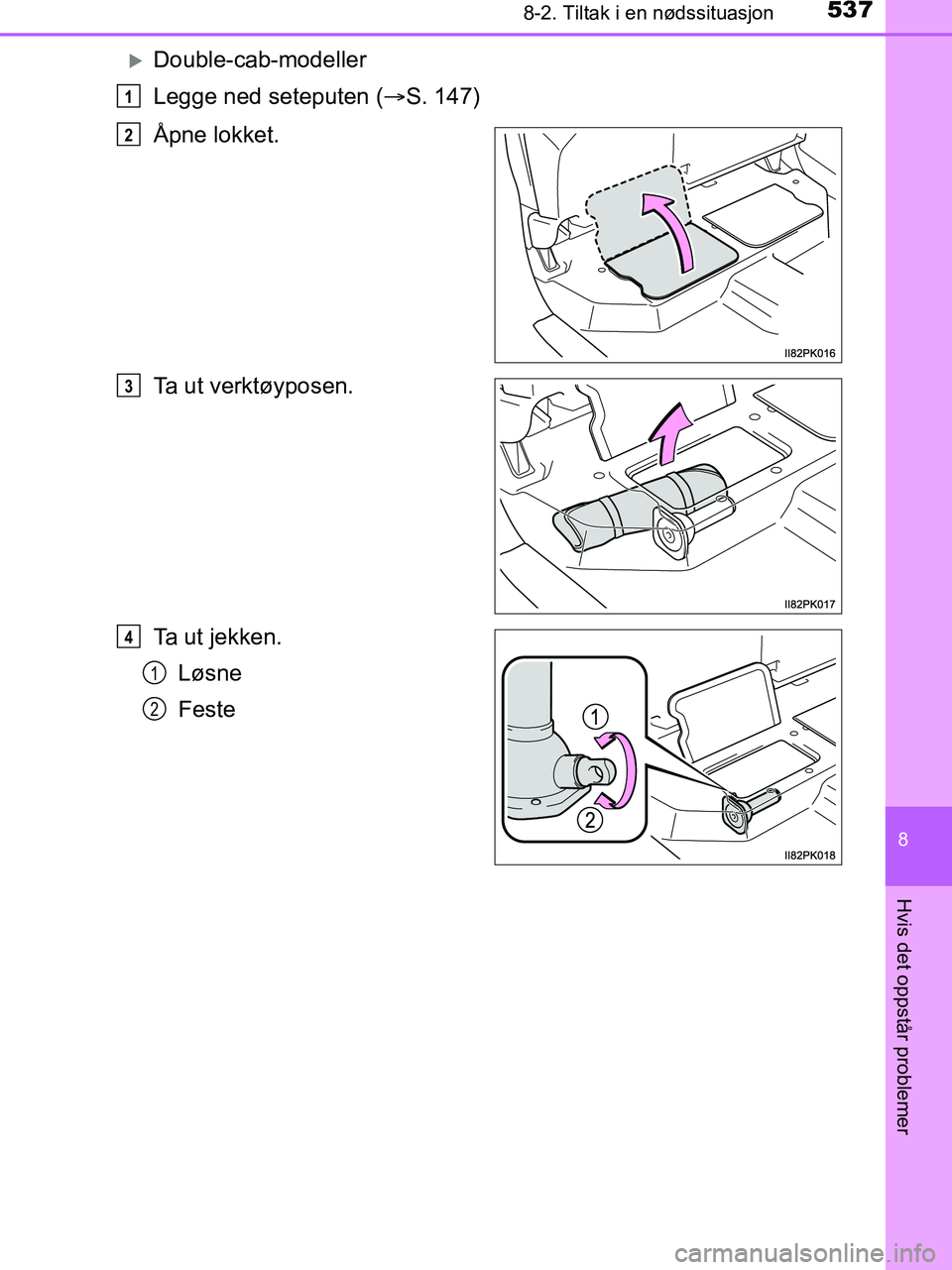 TOYOTA HILUX 2019  Instruksjoner for bruk (in Norwegian) 5378-2. Tiltak i en nødssituasjon
HILUX_OM_OM0K375NO_(EE)
8
Hvis det oppstår problemer
Double-cab-modeller
Legge ned seteputen (S. 147)
Åpne lokket.
Ta ut verktøyposen.
Ta ut jekken. Løsne
