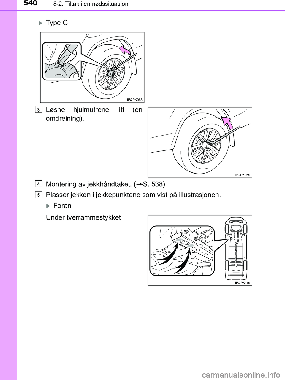 TOYOTA HILUX 2019  Instruksjoner for bruk (in Norwegian) 5408-2. Tiltak i en nødssituasjon
HILUX_OM_OM0K375NO_(EE)
Løsne hjulmutrene litt (én
omdreining).
Montering av jekkhåndtaket. (S. 538)
Plasser jekken i jekkepunkte ne som vist på illustrasjone