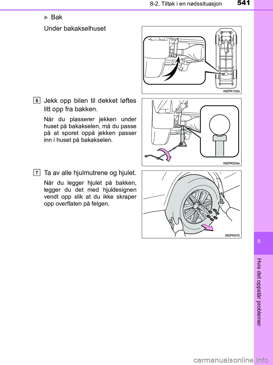TOYOTA HILUX 2019  Instruksjoner for bruk (in Norwegian) 5418-2. Tiltak i en nødssituasjon
HILUX_OM_OM0K375NO_(EE)
8
Hvis det oppstår problemer
Bak
Under bakakselhuset
Jekk opp bilen til dekket løftes
litt opp fra bakken.
Når du plasserer jekken unde