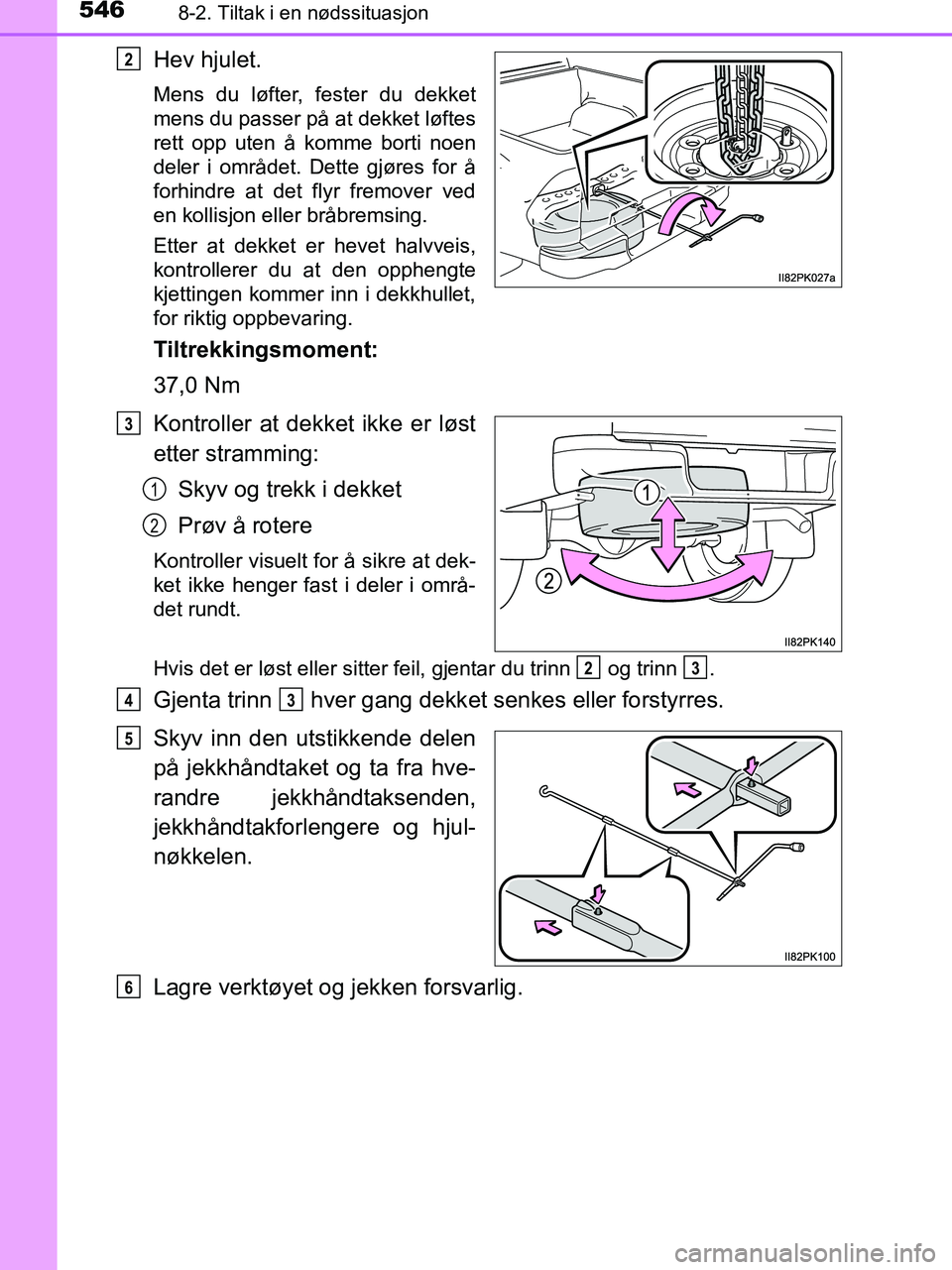 TOYOTA HILUX 2019  Instruksjoner for bruk (in Norwegian) 5468-2. Tiltak i en nødssituasjon
HILUX_OM_OM0K375NO_(EE)
Hev hjulet.
Mens du løfter, fester du dekket
mens du passer på at dekket løftes
rett opp uten å komme borti noen
deler i området. Dette 