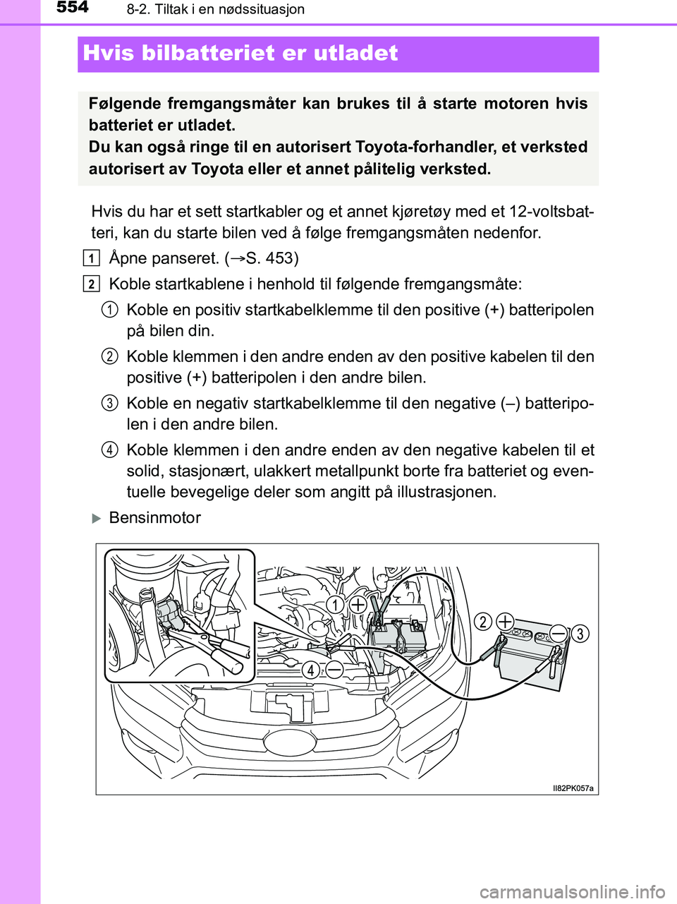 TOYOTA HILUX 2019  Instruksjoner for bruk (in Norwegian) 5548-2. Tiltak i en nødssituasjon
HILUX_OM_OM0K375NO_(EE)
Hvis bilbatteriet er utladet
Hvis du har et sett startkabler og et  annet kjøretøy med et 12-voltsbat-
teri, kan du starte bilen ved å fø