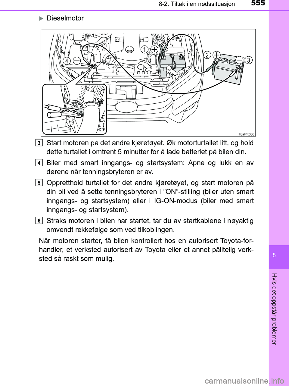 TOYOTA HILUX 2019  Instruksjoner for bruk (in Norwegian) 5558-2. Tiltak i en nødssituasjon
HILUX_OM_OM0K375NO_(EE)
8
Hvis det oppstår problemer
Dieselmotor
Start motoren på det andre kjøretøyet. Øk motorturtallet litt, og hold
dette turtallet i omt