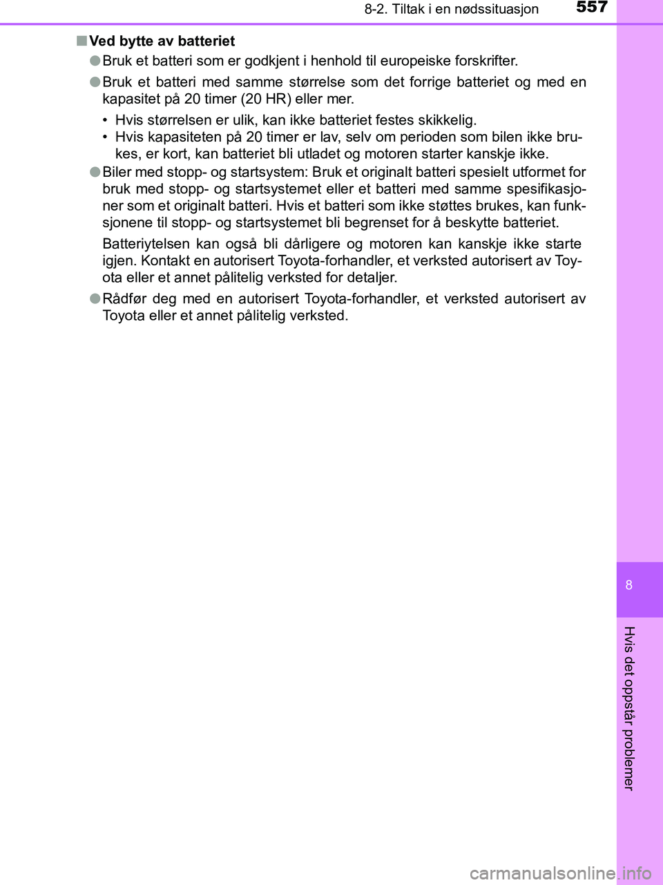 TOYOTA HILUX 2019  Instruksjoner for bruk (in Norwegian) 5578-2. Tiltak i en nødssituasjon
HILUX_OM_OM0K375NO_(EE)
8
Hvis det oppstår problemer
nVed bytte av batteriet
lBruk et batteri som er godkjent i henhold til europeiske forskrifter.
l Bruk et batter