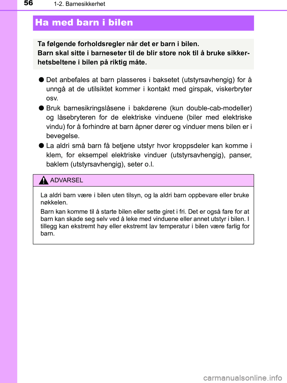 TOYOTA HILUX 2019  Instruksjoner for bruk (in Norwegian) 561-2. Barnesikkerhet
HILUX_OM_OM0K375NO_(EE)
Ha med barn i bilen
lDet anbefales at barn plasseres i baksetet (utstyrsavhengig) for å
unngå at de utilsiktet kommer i kontakt med girspak, viskerbryte
