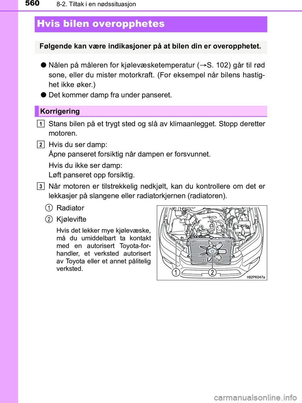 TOYOTA HILUX 2019  Instruksjoner for bruk (in Norwegian) 5608-2. Tiltak i en nødssituasjon
HILUX_OM_OM0K375NO_(EE)
Hvis bilen overopphetes
lNålen på måleren for kjølevæsketemperatur ( S. 102) går til rød
sone, eller du mister motorkraft.  (For ek