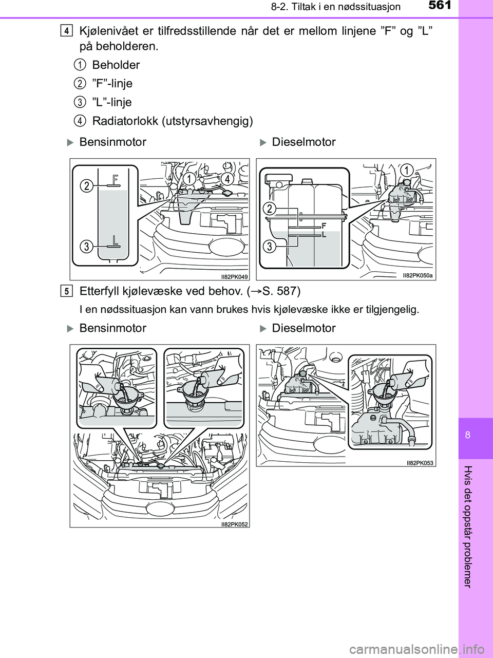 TOYOTA HILUX 2019  Instruksjoner for bruk (in Norwegian) 5618-2. Tiltak i en nødssituasjon
HILUX_OM_OM0K375NO_(EE)
8
Hvis det oppstår problemer
Kjølenivået er tilfredsstillende når det er mellom linjene ”F” og ”L”
på beholderen.Beholder
”F