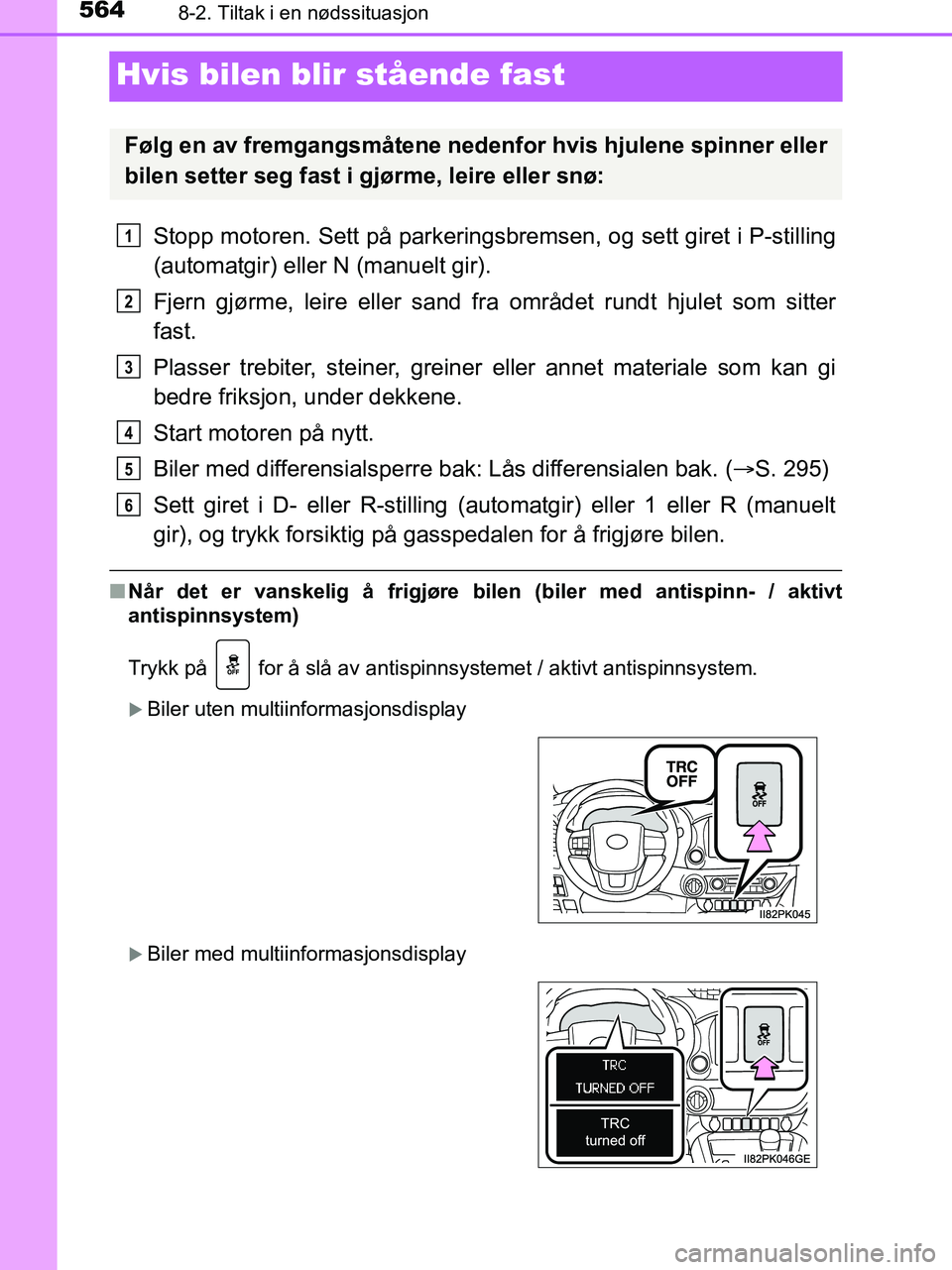 TOYOTA HILUX 2019  Instruksjoner for bruk (in Norwegian) 5648-2. Tiltak i en nødssituasjon
HILUX_OM_OM0K375NO_(EE)
Hvis bilen blir stående fast
Stopp motoren. Sett på parkeringsbremsen, og sett giret i P-stilling
(automatgir) eller N (manuelt gir).
Fjern