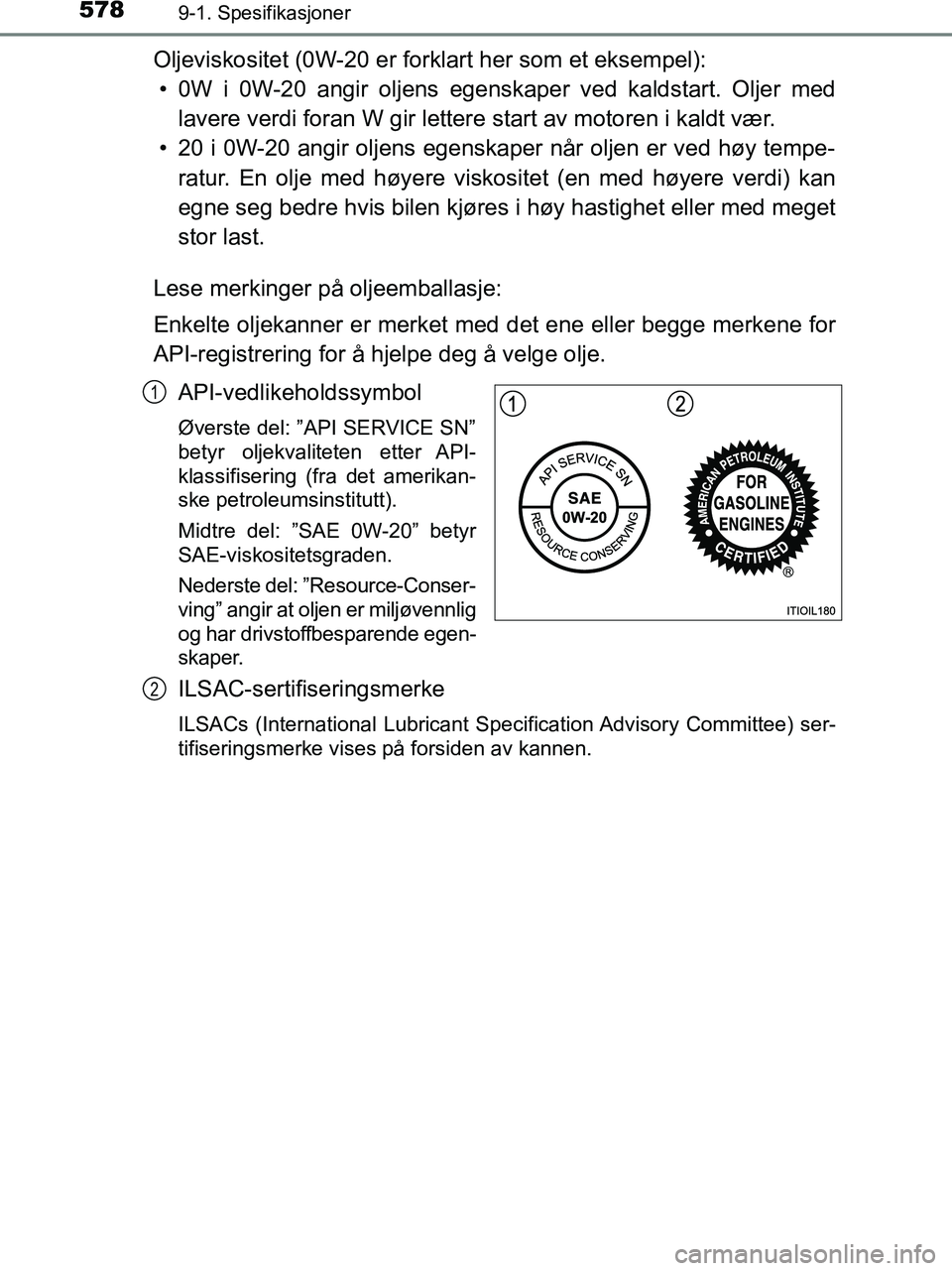 TOYOTA HILUX 2019  Instruksjoner for bruk (in Norwegian) 5789-1. Spesifikasjoner
HILUX_OM_OM0K375NO_(EE)
Oljeviskositet (0W-20 er forklart her som et eksempel):• 0W i 0W-20 angir oljens egenskaper ved kaldstart. Oljer med lavere verdi foran W gir lettere 