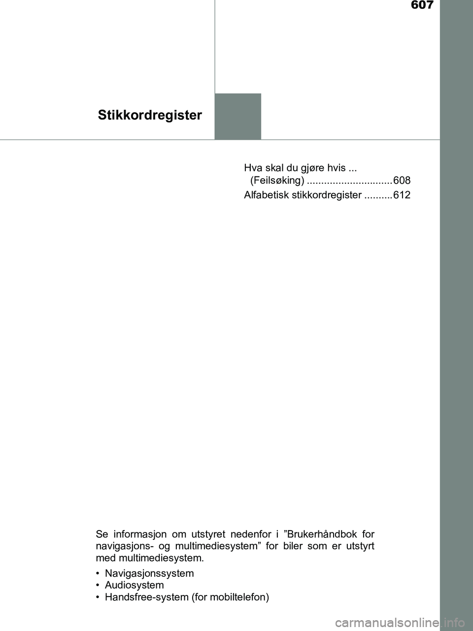 TOYOTA HILUX 2019  Instruksjoner for bruk (in Norwegian) 607
Stikkordregister
HILUX_OM_OM0K375NO_(EE)Hva skal du gjøre hvis ... 
(Feilsøking) .............................. 608
Alfabetisk stikkordregister .......... 612
Se informasjon om utstyret nedenfor
