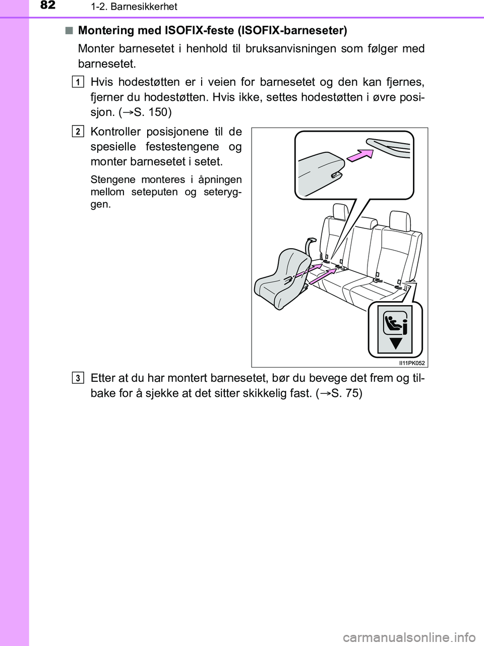 TOYOTA HILUX 2019  Instruksjoner for bruk (in Norwegian) 821-2. Barnesikkerhet
HILUX_OM_OM0K375NO_(EE)n
Montering med ISOFIX-feste (ISOFIX-barneseter)
Monter barnesetet i henhold til bruksanvisningen som følger med
barnesetet.
Hvis hodestøtten er i veien 