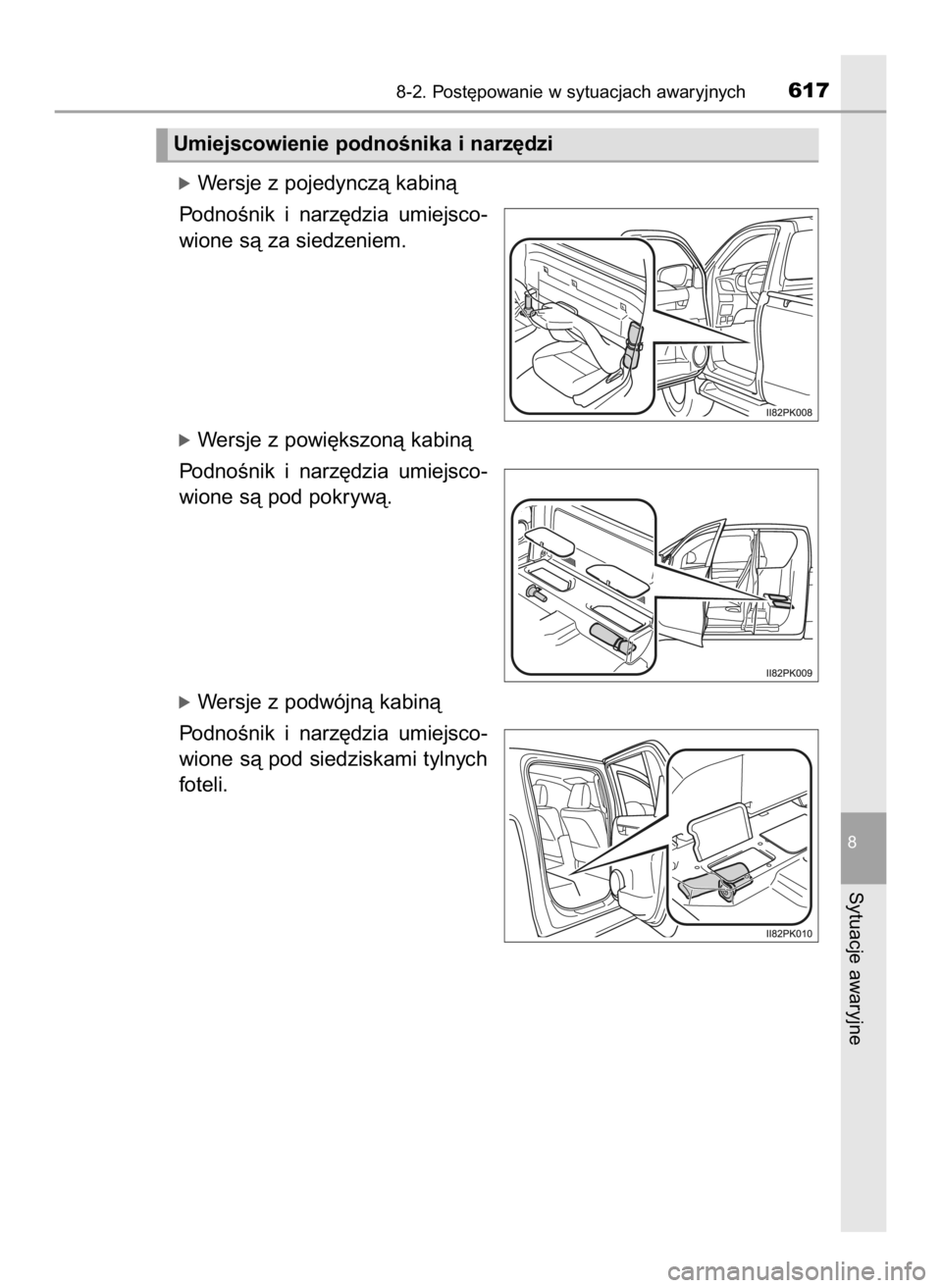 TOYOTA HILUX 2019  Instrukcja obsługi (in Polish) óWersje z pojedynczà kabinà
PodnoÊnik  i narz´dzia  umiejsco-
wione sà za siedzeniem.
óWersje z powi´kszonà kabinà
PodnoÊnik  i narz´dzia  umiejsco-
wione sà pod pokrywà.
óWersje z podw