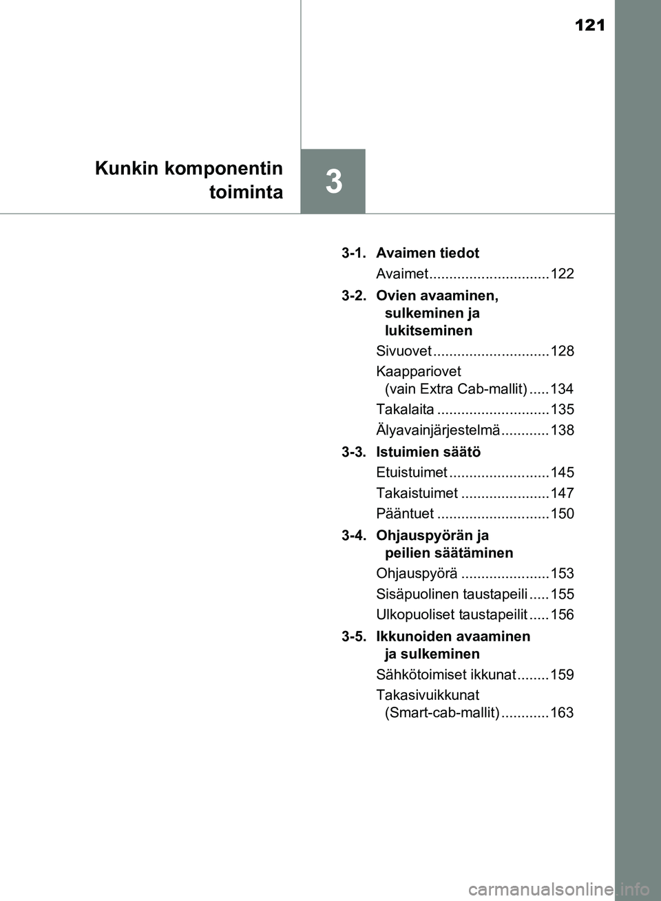 TOYOTA HILUX 2019  Omistajan Käsikirja (in Finnish) 121
3
Kunkin komponentintoiminta
HILUX_OM_OM0K375FI_(EE) 3-1. Avaimen tiedot
Avaimet .............................. 122
3-2. Ovien avaaminen,  sulkeminen ja 
lukitseminen
Sivuovet ....................