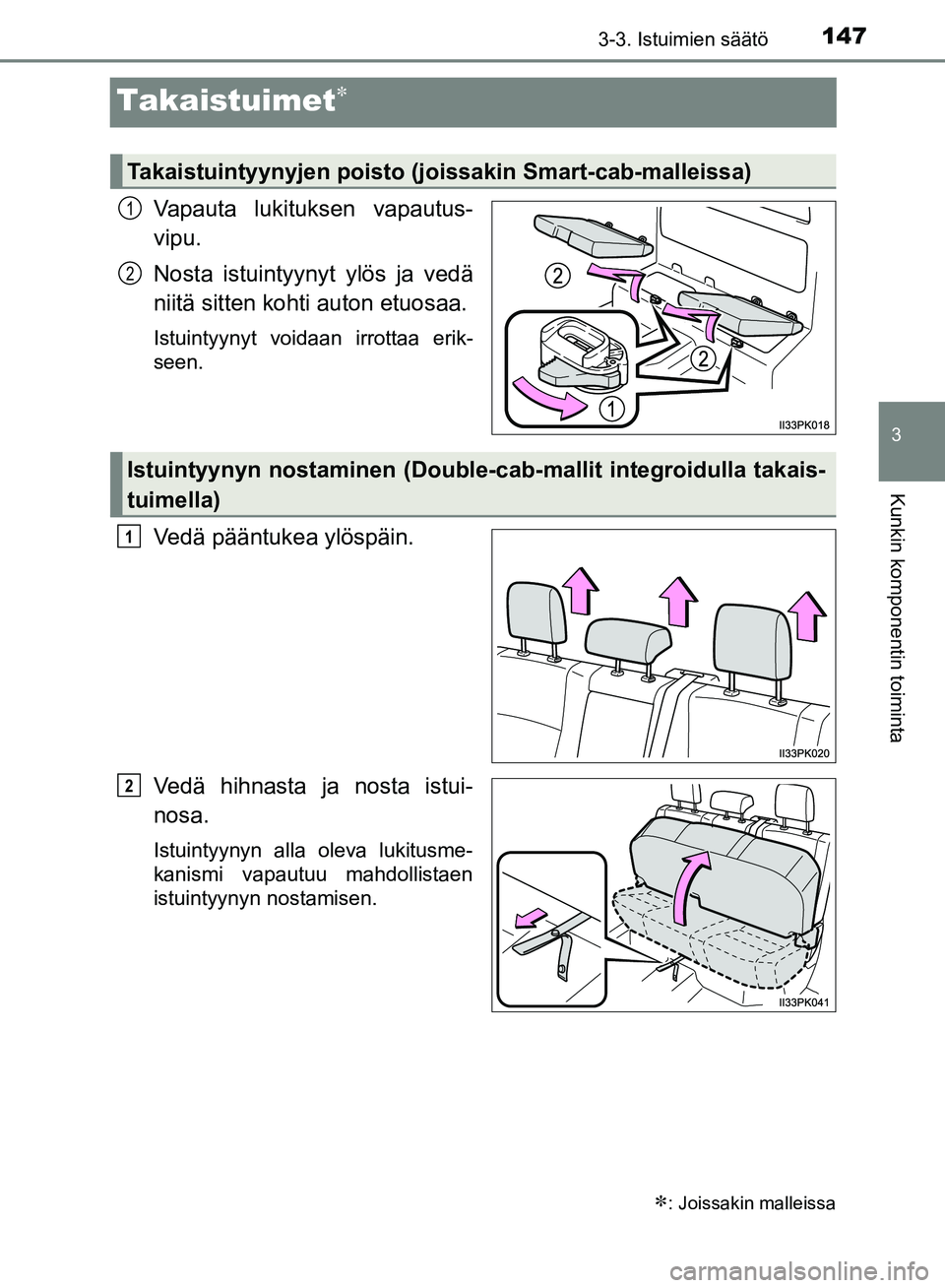 TOYOTA HILUX 2019  Omistajan Käsikirja (in Finnish) 147
3
3-3. Istuimien säätö
Kunkin komponentin toiminta
HILUX_OM_OM0K375FI_(EE)
Takaistuimet
Vapauta lukituksen vapautus-
vipu.
Nosta istuintyynyt ylös ja vedä
niitä sitten kohti auton etuosaa