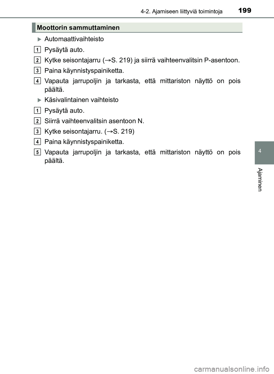 TOYOTA HILUX 2019  Omistajan Käsikirja (in Finnish) 1994-2. Ajamiseen liittyviä toimintoja
4
Ajaminen
HILUX_OM_OM0K375FI_(EE)
Automaattivaihteisto
Pysäytä auto.
Kytke seisontajarru (S. 219) ja siirrä vaihteenvalitsin P-asentoon.
Paina käynni