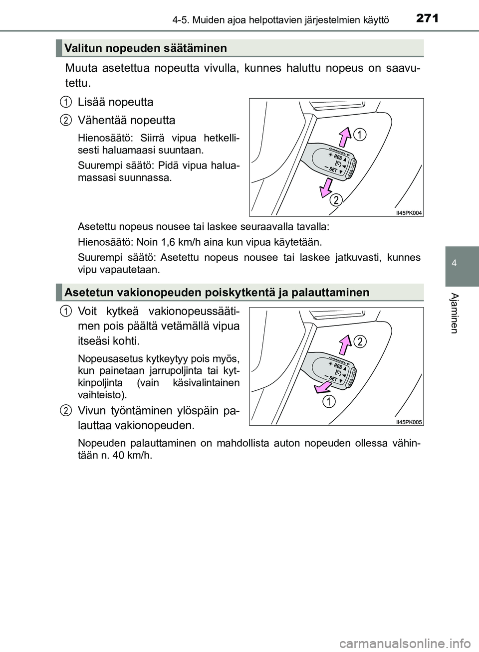 TOYOTA HILUX 2019  Omistajan Käsikirja (in Finnish) 2714-5. Muiden ajoa helpottavien järjestelmien käyttö
4
Ajaminen
HILUX_OM_OM0K375FI_(EE)
Muuta asetettua nopeutta vivulla, kunnes haluttu nopeus on saavu-
tettu.
Lisää nopeutta
Vähentää nopeut