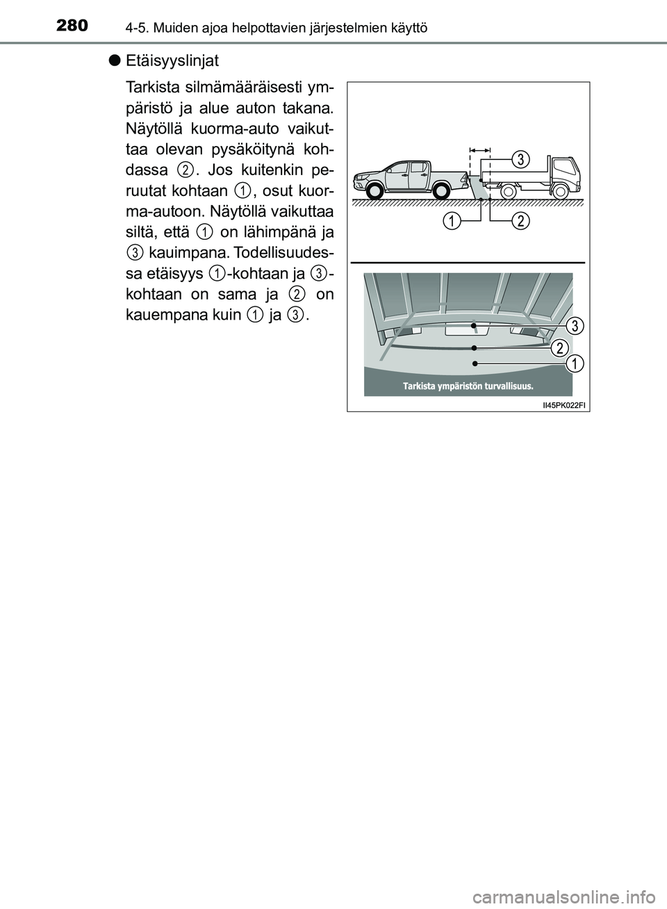 TOYOTA HILUX 2019  Omistajan Käsikirja (in Finnish) 2804-5. Muiden ajoa helpottavien järjestelmien käyttö
HILUX_OM_OM0K375FI_(EE)
lEtäisyyslinjat
Tarkista silmämääräisesti ym-
päristö ja alue auton takana.
Näytöllä kuorma-auto vaikut-
taa 