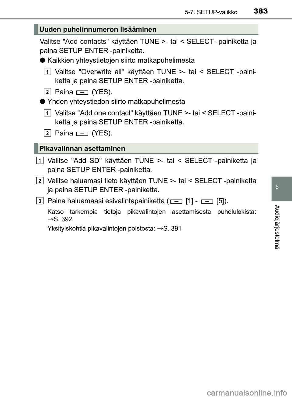 TOYOTA HILUX 2019  Omistajan Käsikirja (in Finnish) 3835-7. SETUP-valikko
5
Audiojärjestelmä
HILUX_OM_OM0K375FI_(EE)
Valitse "Add contacts" käyttäen TUNE >- tai < SELECT -painiketta ja
paina SETUP ENTER -painiketta.
lKaikkien yhteystietojen siirto 