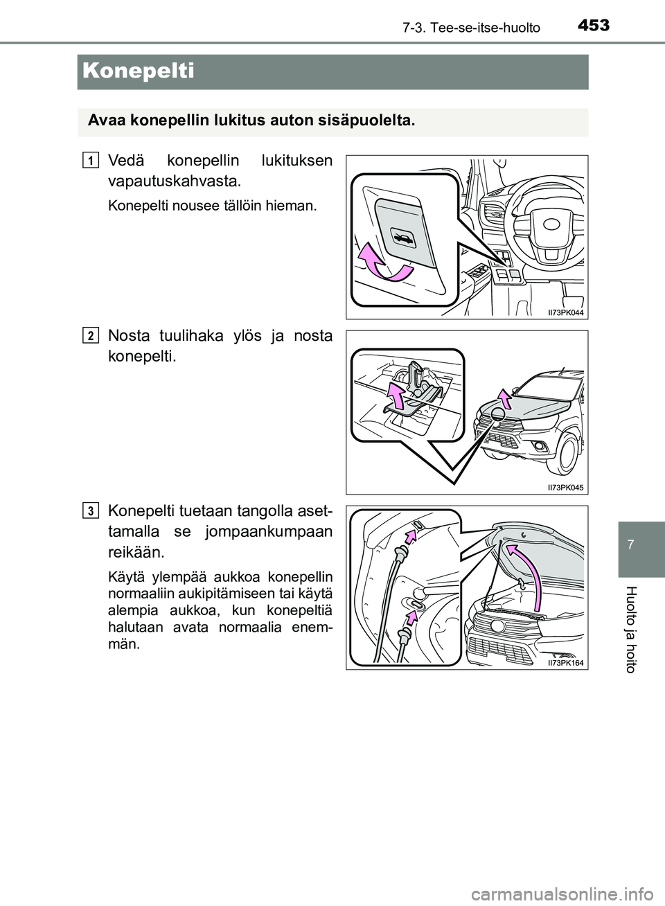 TOYOTA HILUX 2019  Omistajan Käsikirja (in Finnish) 4537-3. Tee-se-itse-huolto
HILUX_OM_OM0K375FI_(EE)
7
Huolto ja hoito
Konepelti
Vedä konepellin lukituksen
vapautuskahvasta.
Konepelti nousee tällöin hieman.
Nosta tuulihaka ylös ja nosta
konepelti