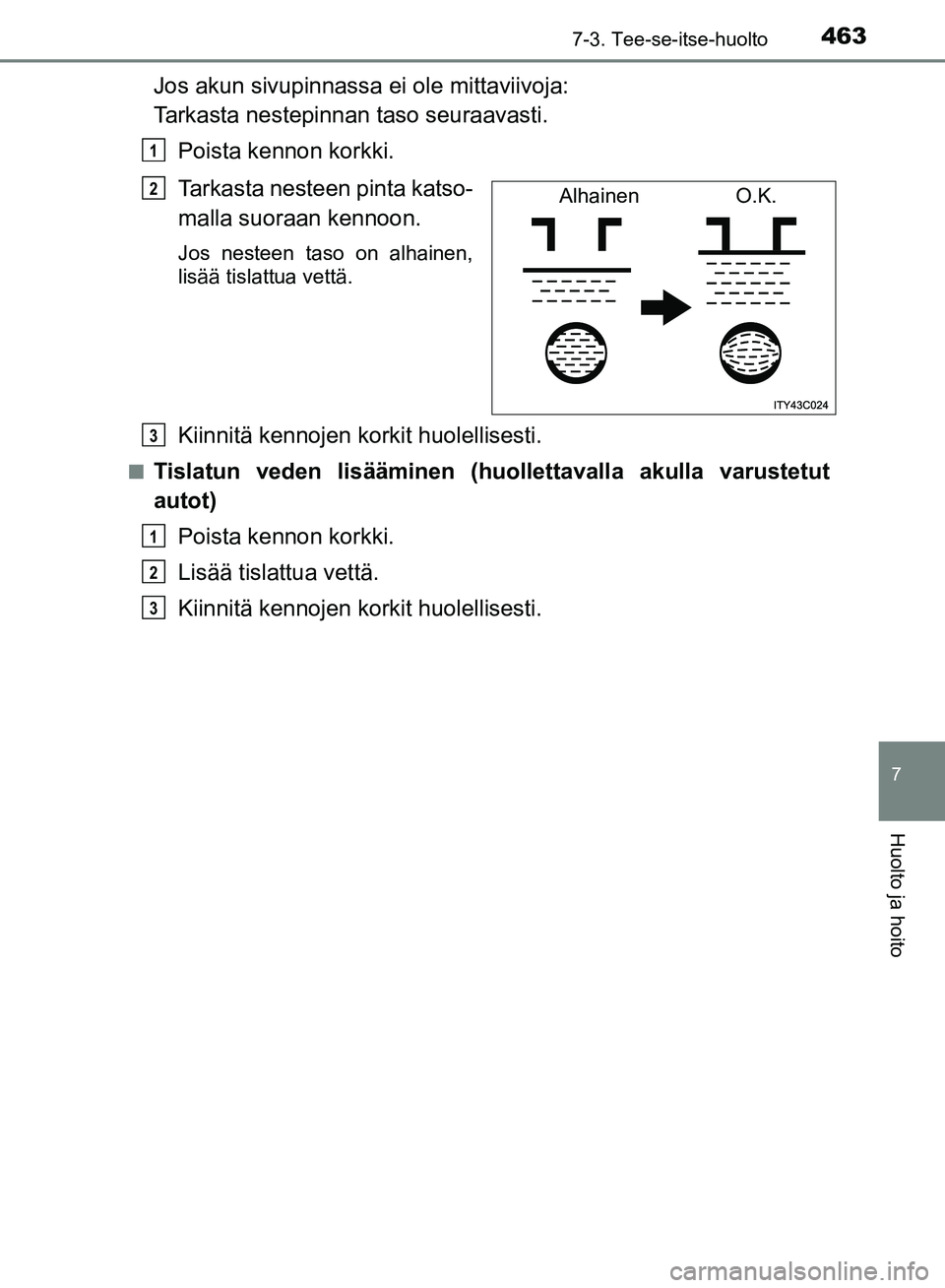 TOYOTA HILUX 2019  Omistajan Käsikirja (in Finnish) 4637-3. Tee-se-itse-huolto
HILUX_OM_OM0K375FI_(EE)
7
Huolto ja hoito
Jos akun sivupinnassa ei ole mittaviivoja: 
Tarkasta nestepinnan taso seuraavasti.
Poista kennon korkki.
Tarkasta nesteen pinta kat