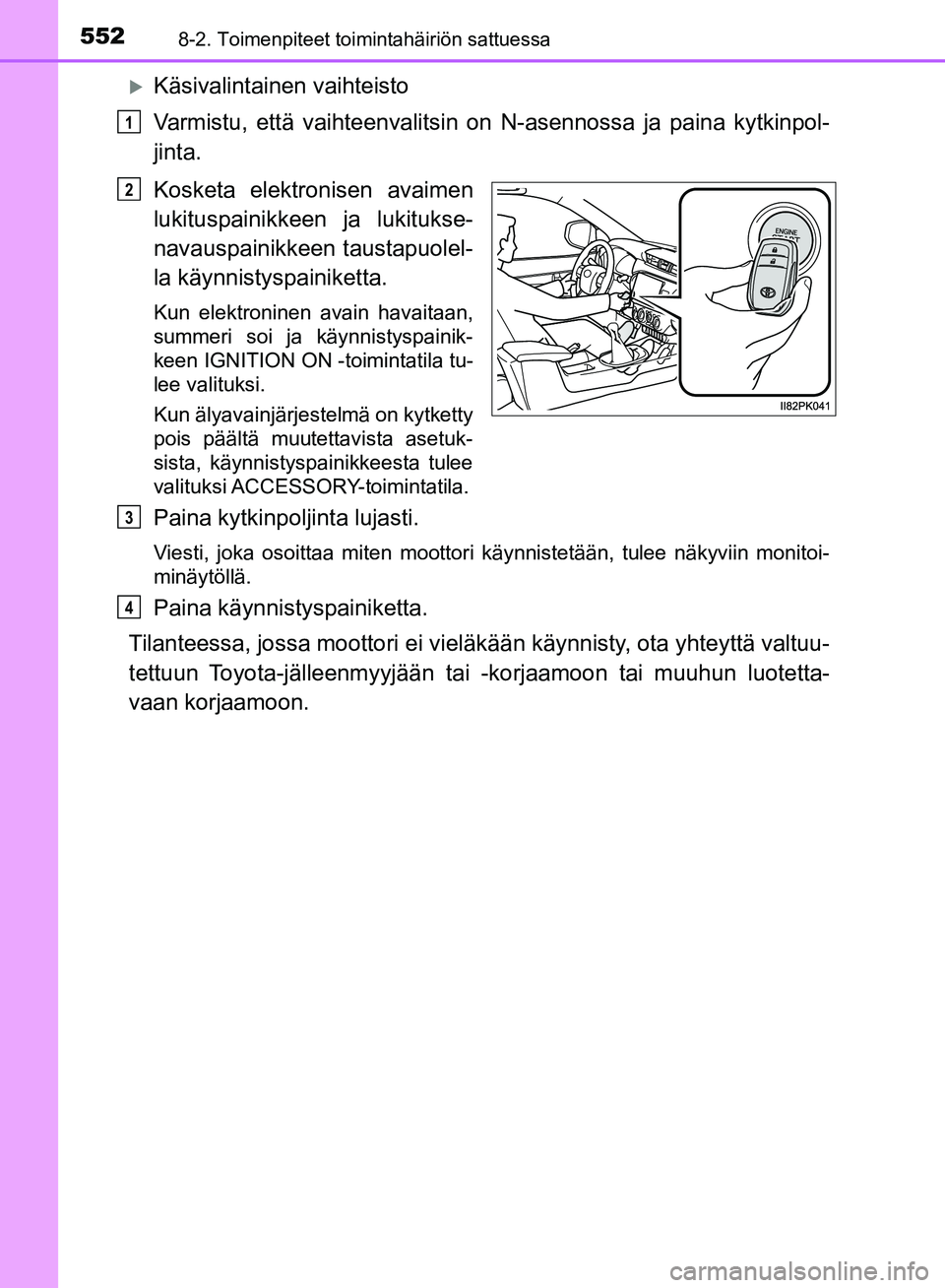 TOYOTA HILUX 2019  Omistajan Käsikirja (in Finnish) 5528-2. Toimenpiteet toimintahäiriön sattuessa
HILUX_OM_OM0K375FI_(EE)
Käsivalintainen vaihteisto
Varmistu, että vaihteenvalitsin on N-asennossa ja paina kytkinpol-
jinta.
Kosketa elektronisen 