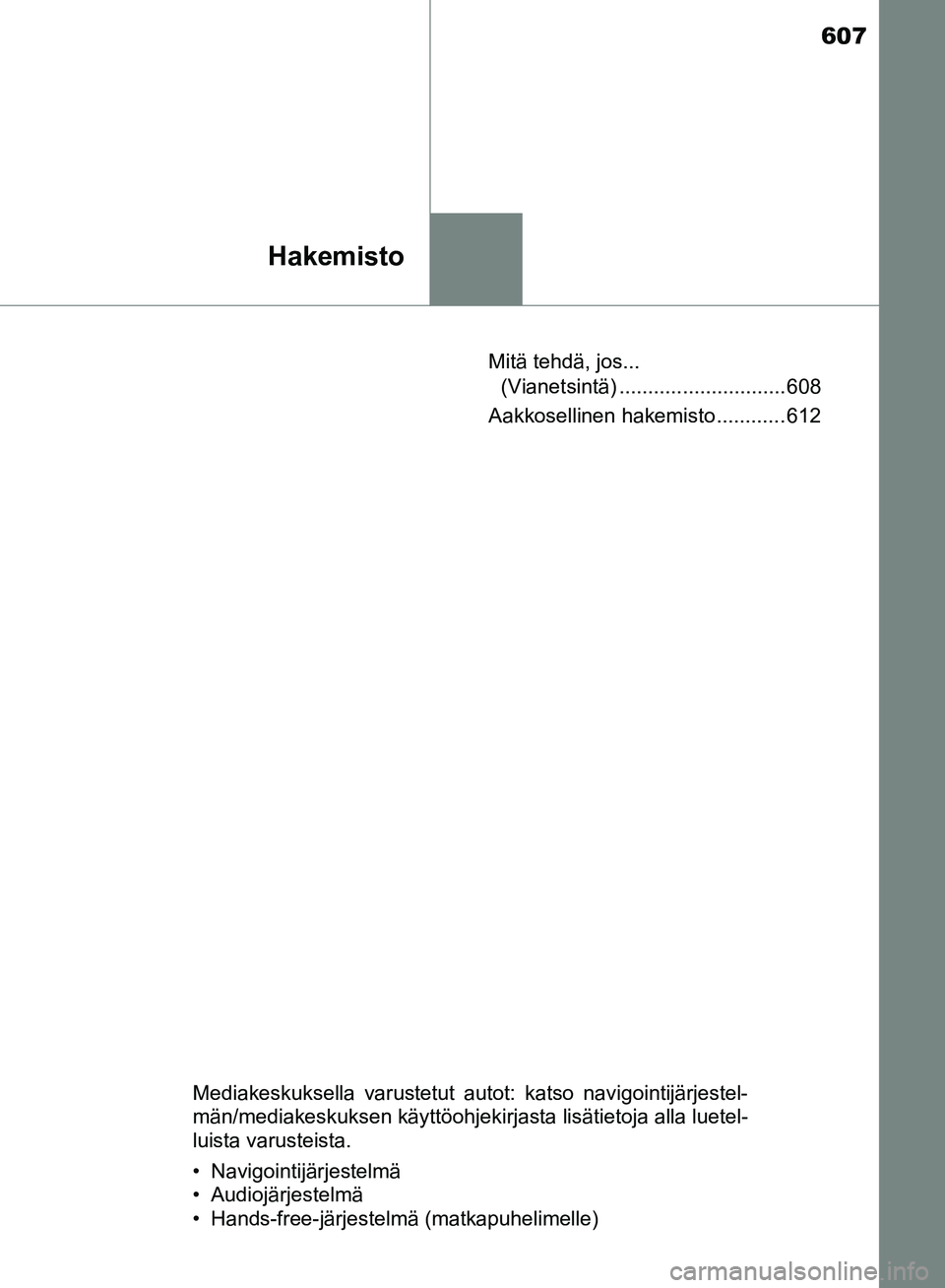 TOYOTA HILUX 2019  Omistajan Käsikirja (in Finnish) 607
Hakemisto
HILUX_OM_OM0K375FI_(EE)Mitä tehdä, jos... 
(Vianetsintä) ............................. 608
Aakkosellinen hakemisto ............ 612
Mediakeskuksella varustetut autot: katso navigointi