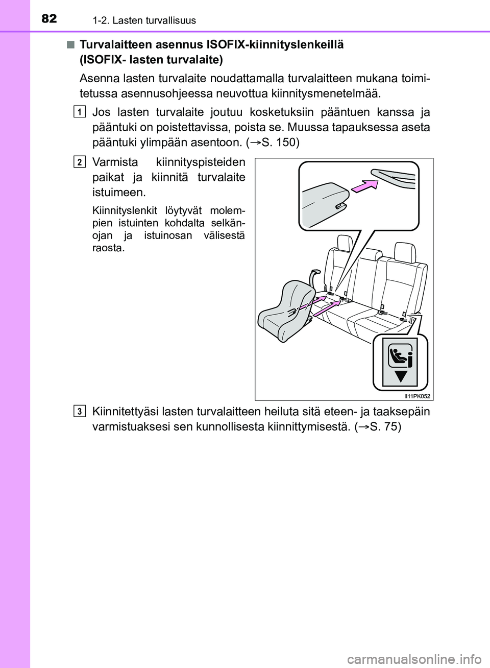 TOYOTA HILUX 2019  Omistajan Käsikirja (in Finnish) 821-2. Lasten turvallisuus
HILUX_OM_OM0K375FI_(EE)n
Turvalaitteen asennus ISOFIX-kiinnityslenkeillä 
(ISOFIX- lasten turvalaite)
Asenna lasten turvalaite noudattama
lla turvalaitteen mukana toimi-
te